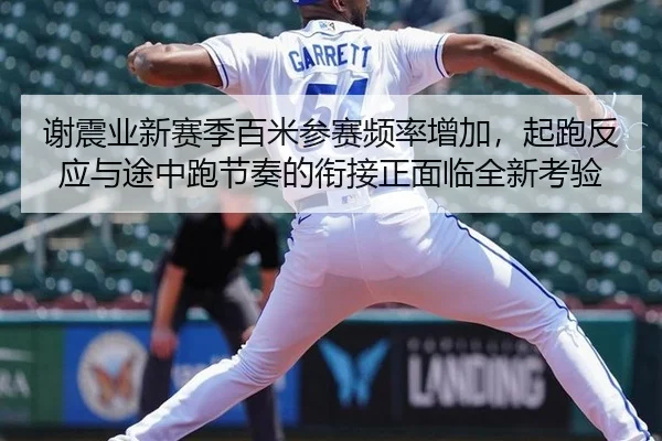 谢震业新赛季百米参赛频率增加，起跑反应与途中跑节奏的衔接正面临全新考验